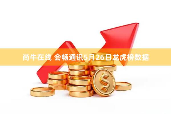 尚牛在线 会畅通讯5月26日龙虎榜数据