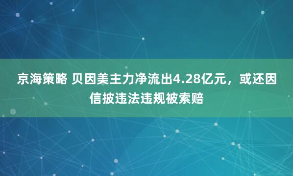 京海策略 贝因美主力净流出4.28亿元，或还因信披违法违规被索赔