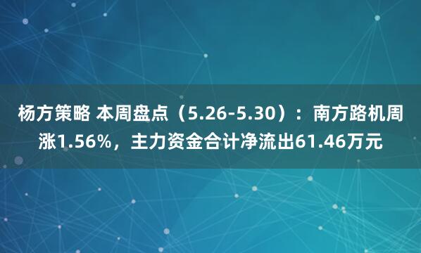 杨方策略 本周盘点（5.26-5.30）：南方路机周涨1.56%，主力资金合计净流出61.46万元