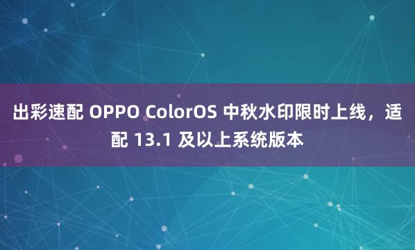 出彩速配 OPPO ColorOS 中秋水印限时上线，适配 13.1 及以上系统版本