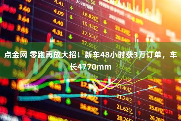 点金网 零跑再放大招！新车48小时获3万订单，车长4770mm