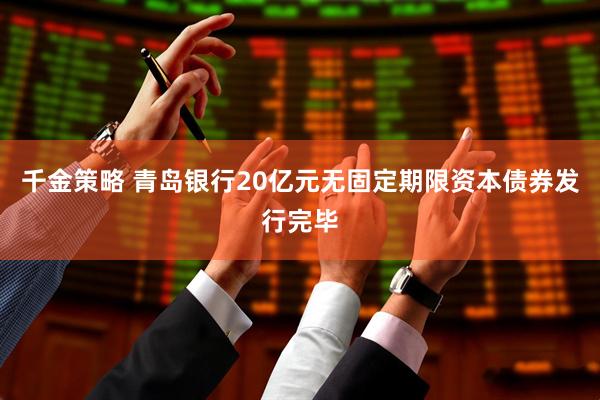千金策略 青岛银行20亿元无固定期限资本债券发行完毕