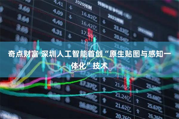 奇点财富 深圳人工智能首创“原生贴图与感知一体化”技术