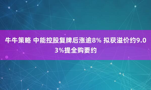 牛牛策略 中能控股复牌后涨逾8% 拟获溢价约9.03%提全购要约