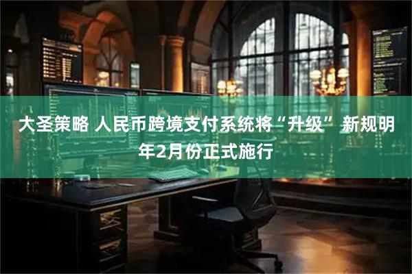 大圣策略 人民币跨境支付系统将“升级” 新规明年2月份正式施行